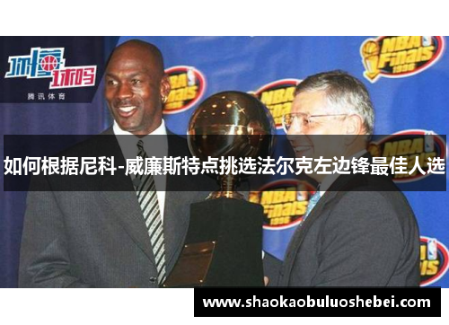 如何根据尼科-威廉斯特点挑选法尔克左边锋最佳人选