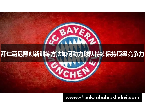 拜仁慕尼黑创新训练方法如何助力球队持续保持顶级竞争力