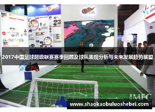 2017中国足球超级联赛赛季回顾及球队表现分析与未来发展趋势展望