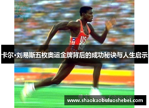 卡尔·刘易斯五枚奥运金牌背后的成功秘诀与人生启示