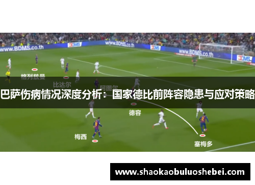 巴萨伤病情况深度分析：国家德比前阵容隐患与应对策略
