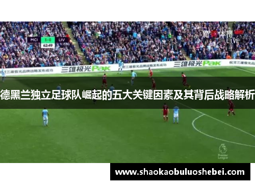 德黑兰独立足球队崛起的五大关键因素及其背后战略解析