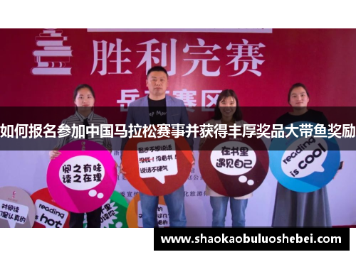 如何报名参加中国马拉松赛事并获得丰厚奖品大带鱼奖励