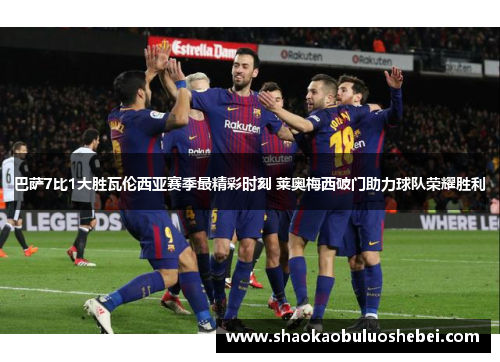 巴萨7比1大胜瓦伦西亚赛季最精彩时刻 莱奥梅西破门助力球队荣耀胜利