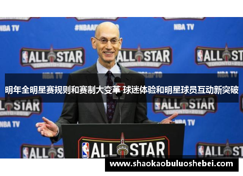 明年全明星赛规则和赛制大变革 球迷体验和明星球员互动新突破