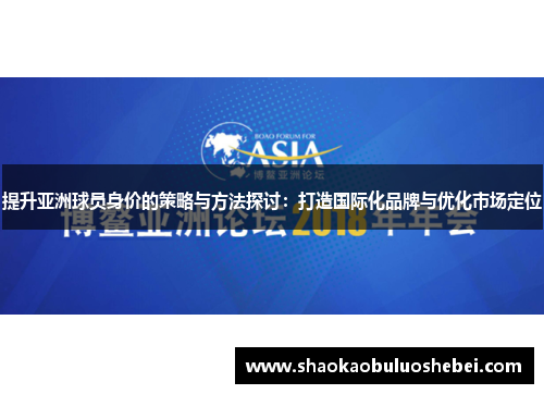 提升亚洲球员身价的策略与方法探讨：打造国际化品牌与优化市场定位