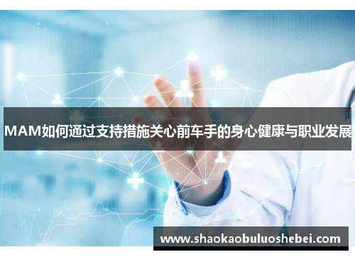 MAM如何通过支持措施关心前车手的身心健康与职业发展