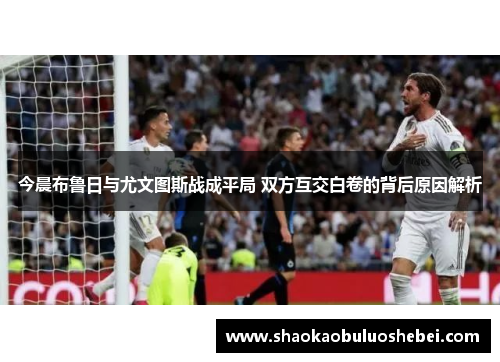 今晨布鲁日与尤文图斯战成平局 双方互交白卷的背后原因解析