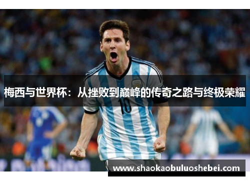梅西与世界杯：从挫败到巅峰的传奇之路与终极荣耀