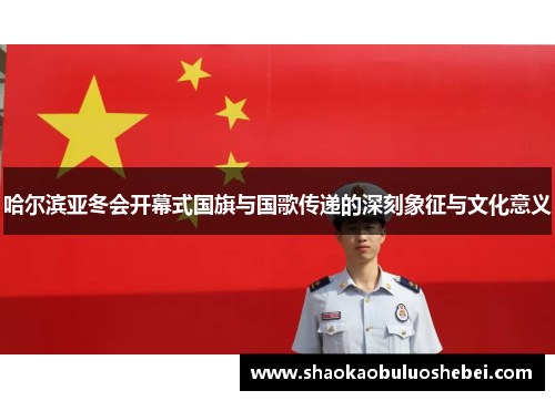 哈尔滨亚冬会开幕式国旗与国歌传递的深刻象征与文化意义