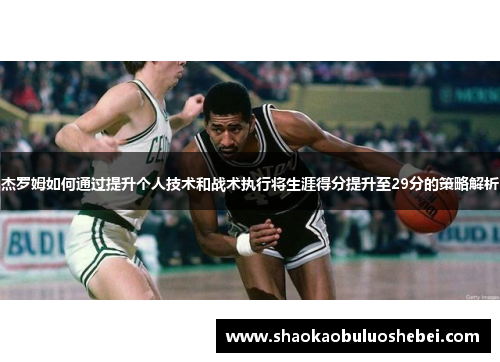 杰罗姆如何通过提升个人技术和战术执行将生涯得分提升至29分的策略解析