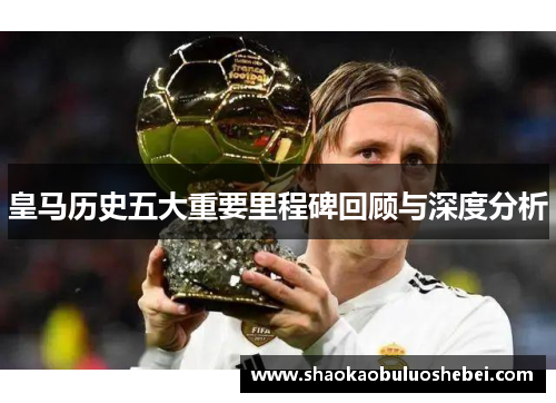 皇马历史五大重要里程碑回顾与深度分析