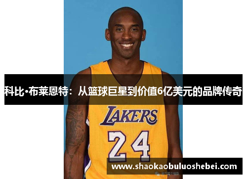科比·布莱恩特：从篮球巨星到价值6亿美元的品牌传奇