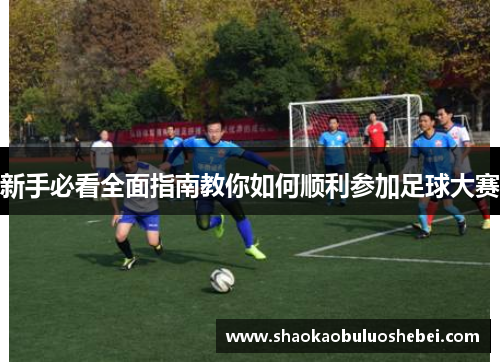 新手必看全面指南教你如何顺利参加足球大赛