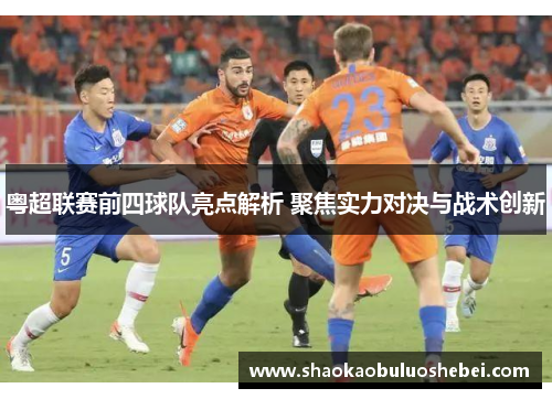 粤超联赛前四球队亮点解析 聚焦实力对决与战术创新