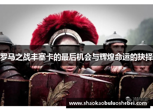罗马之战丰塞卡的最后机会与辉煌命运的抉择