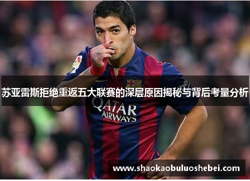 苏亚雷斯拒绝重返五大联赛的深层原因揭秘与背后考量分析