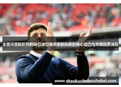 全面深度解析热刺吸引波切蒂诺重新执教的核心动力与关键因素背后 全面深度解析热刺吸引波切蒂诺重新执教的核心动力与关键因素背后