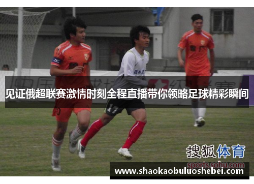 见证俄超联赛激情时刻全程直播带你领略足球精彩瞬间 见证俄超联赛激情时刻全程直播带你领略足球精彩瞬间