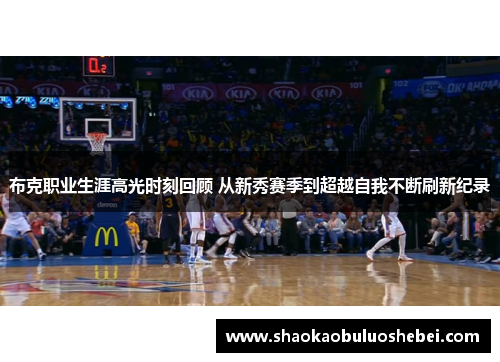 布克职业生涯高光时刻回顾 从新秀赛季到超越自我不断刷新纪录