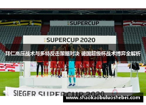 拜仁高压战术与多特反击策略对决 德国超级杯战术博弈全解析