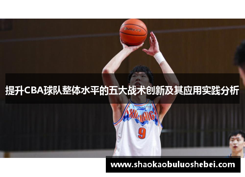 提升CBA球队整体水平的五大战术创新及其应用实践分析 提升CBA球队整体水平的五大战术创新及其应用实践分析
