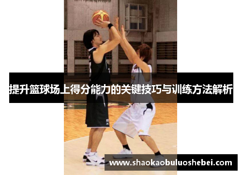 提升篮球场上得分能力的关键技巧与训练方法解析