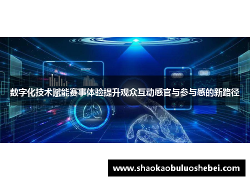 数字化技术赋能赛事体验提升观众互动感官与参与感的新路径