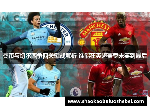 曼市与切尔西争四关键战解析 谁能在英超赛季末笑到最后