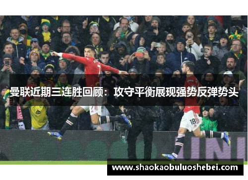 曼联近期三连胜回顾：攻守平衡展现强势反弹势头