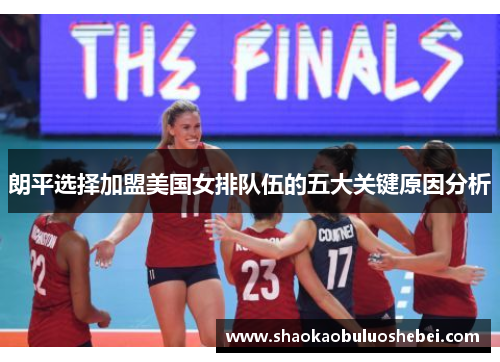 朗平选择加盟美国女排队伍的五大关键原因分析