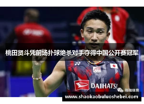 桃田贤斗凭前场扑球绝杀对手夺得中国公开赛冠军 桃田贤斗凭前场扑球绝杀对手夺得中国公开赛冠军
