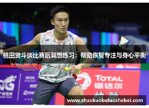 桃田贤斗谈比赛后冥想练习：帮助恢复专注与身心平衡