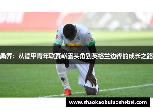 桑乔:从德甲青年联赛崭露头角到英格兰边锋的成长之路 桑乔:从德甲青年联赛崭露头角到英格兰边锋的成长之路
