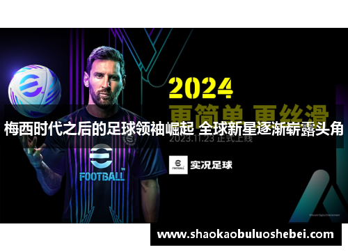 梅西时代之后的足球领袖崛起 全球新星逐渐崭露头角 梅西时代之后的足球领袖崛起 全球新星逐渐崭露头角